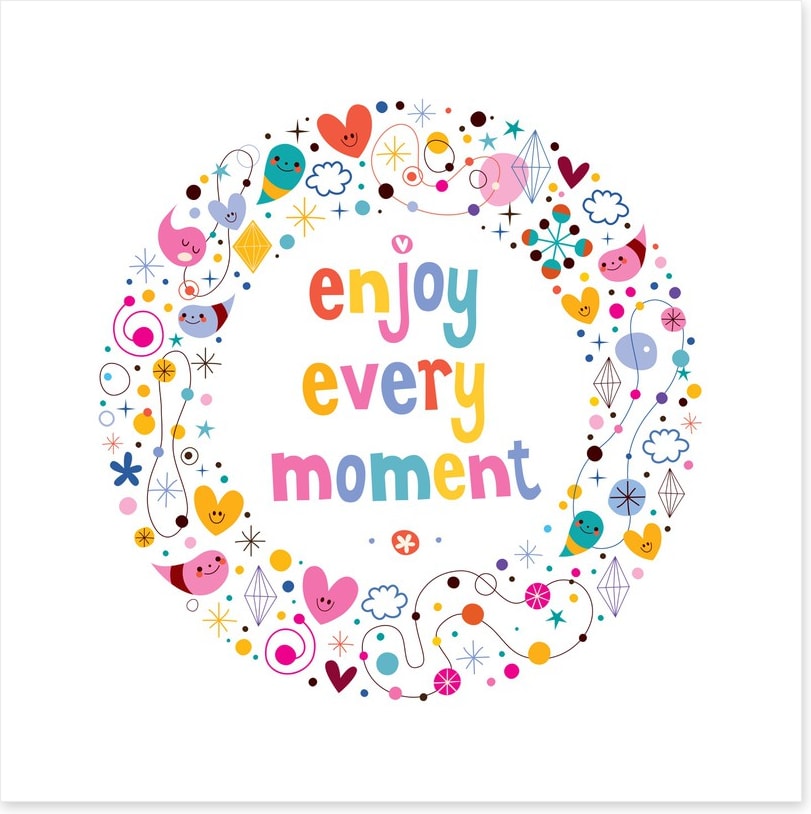 Enjoy every moment