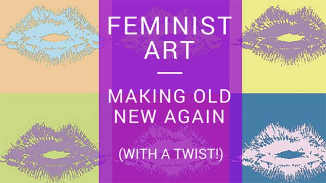 Feminist Art - Making Old New Again (With A Twist!)