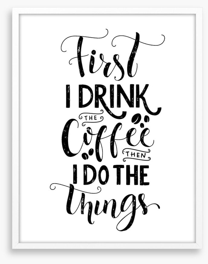 First I drink coffee